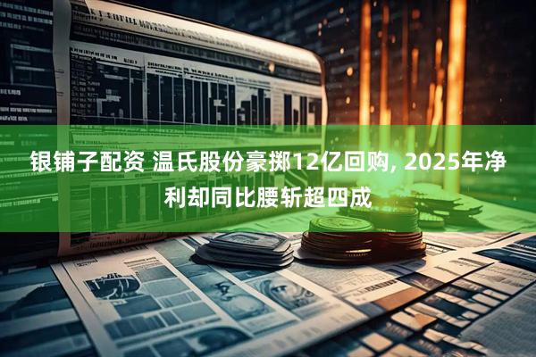 银铺子配资 温氏股份豪掷12亿回购, 2025年净利却同比腰斩超四成