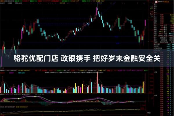 骆驼优配门店 政银携手 把好岁末金融安全关