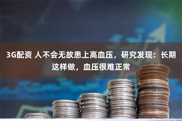 3G配资 人不会无故患上高血压，研究发现：长期这样做，血压很难正常