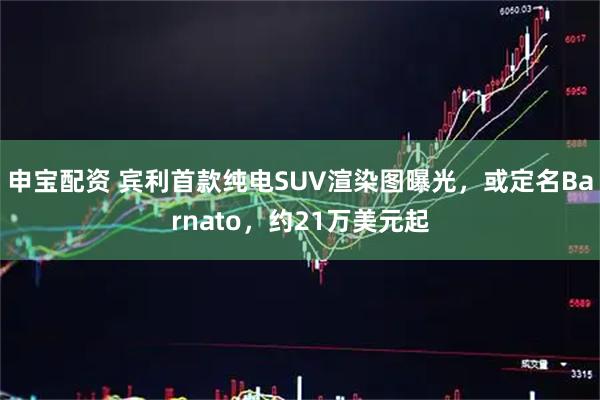 申宝配资 宾利首款纯电SUV渲染图曝光，或定名Barnato，约21万美元起