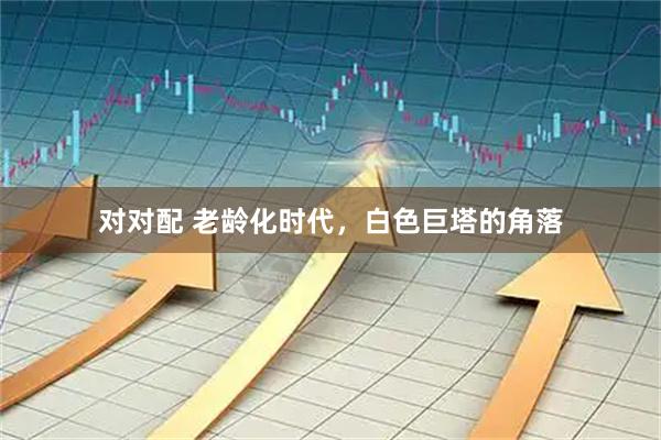 对对配 老龄化时代，白色巨塔的角落