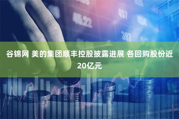 谷锦网 美的集团顺丰控股披露进展 各回购股份近20亿元