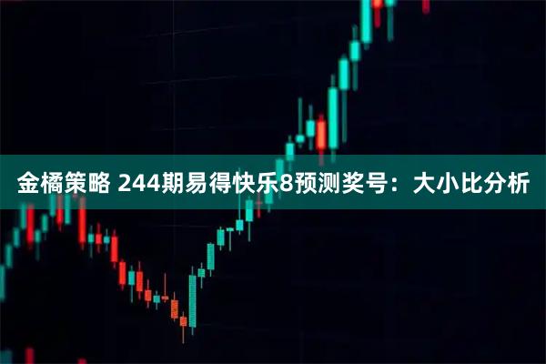 金橘策略 244期易得快乐8预测奖号：大小比分析