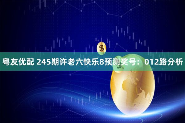 粤友优配 245期许老六快乐8预测奖号：012路分析
