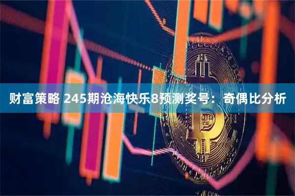财富策略 245期沧海快乐8预测奖号：奇偶比分析