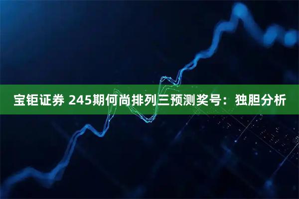 宝钜证券 245期何尚排列三预测奖号：独胆分析