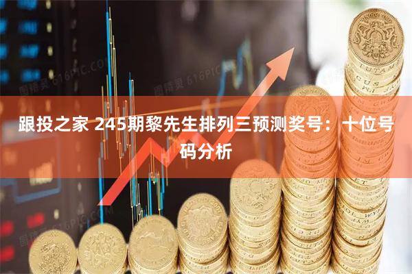 跟投之家 245期黎先生排列三预测奖号：十位号码分析